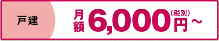 戸建 月額6,000円(税別)〜