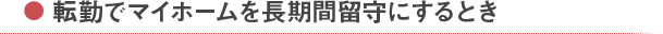 転勤でマイホームを長期間留守にするとき